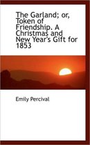 The Garland; Or, Token of Friendship. a Christmas and New Year's Gift for 1853
