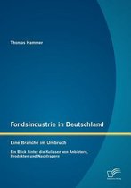 Fondsindustrie in Deutschland - Eine Branche im Umbruch: Ein Blick hinter die Kulissen von Anbietern, Produkten und Nachfragern