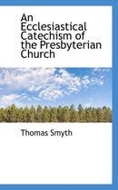An Ecclesiastical Catechism of the Presbyterian Church