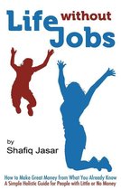 Life Without Jobs: How to Make Great Money from What You Already Know
