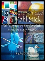 No Need for an Easel or a Mahl Stick: Oil Painting for the Absolute Beginner Made Simple