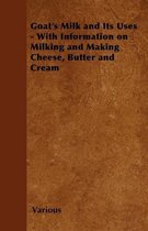 Goat's Milk and Its Uses - With Information on Milking and Making Cheese, Butter and Cream