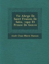 Vie Abr G E de Saint Fran OIS de Sales, V Que Et Prince de Gen Ve