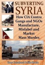 Subverting Syria: How CIA Contra Gangs and NGO's Manufacture, Mislabel and Market Mass Murder