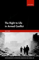 Oxford Monographs in International Humanitarian & Criminal Law - The Right to Life in Armed Conflict