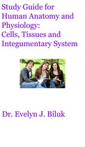 Human Anatomy and Physiology - Study Guide for Human Anatomy and Physiology: Cells, Tissues and Integumentary System