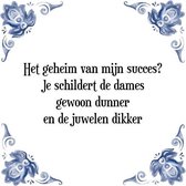 Tegeltje met Spreuk (grappige  cadeaus): Het geheim van mijn succes? Je schildert de dames gewoon dunner en de juwelen dikker + Cadeau verpakking & Plakhanger