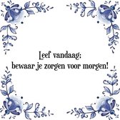 Tegeltje met Spreuk (Tegeltjeswijsheid): Leef vandaag; bewaar je zorgen voor morgen! + Kado verpakking & Plakhanger