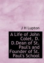 A Life of John Colet, D. D.Dean of St. Paul's and Founder of St. Paul's School