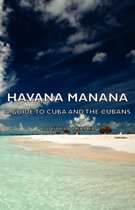 Havana Manana - A Guide To Cuba And The Cubans