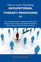 How to Land a Top-Paying Occupational therapy professors Job: Your Complete Guide to Opportunities, Resumes and Cover Letters, Interviews, Salaries, Promotions, What to Expect From Recruiters and More