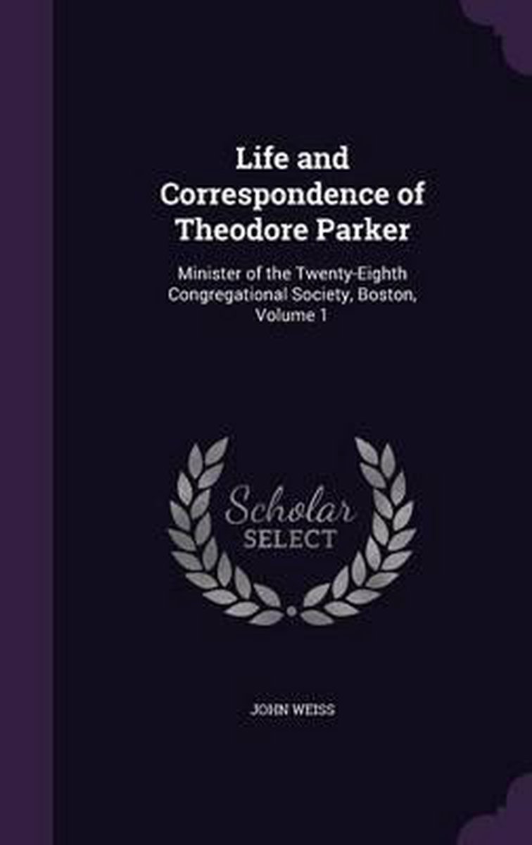 Life And Correspondence Of Theodore Parker van John Weiss