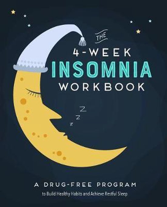 The 4-Week Insomnia Workbook: A Drug-Free Program to Build Healthy Habits and Achieve Restful Sleep