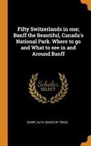 Fifty Switzerlands in One; Banff the Beautiful, Canada's National Park. Where to Go and What to See in and Around Banff