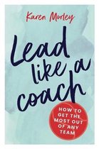 Lead Like a Coach How to get the most out of any team
