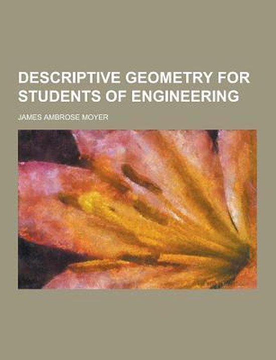 Descriptive Geometry for Students of Engineering, James Ambrose Moyer ...