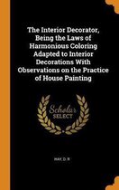 The Interior Decorator, Being the Laws of Harmonious Coloring Adapted to Interior Decorations with Observations on the Practice of House Painting