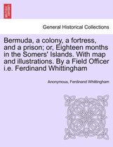 Bermuda, a Colony, a Fortress, and a Prison; Or, Eighteen Months in the Somers' Islands. with Map and Illustrations. by a Field Officer i.e. Ferdinand Whittingham