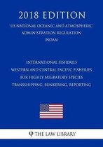 International Fisheries - Western and Central Pacific Fisheries for Highly Migratory Species - Transshipping, Bunkering, Reporting (Us National Oceanic and Atmospheric Administration Regulati