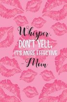 Whisper, Don't Yell, It's More Effective -Mom
