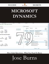 Microsoft Dynamics 79 Success Secrets - 79 Most Asked Questions On Microsoft Dynamics - What You Need To Know