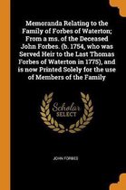 Memoranda Relating to the Family of Forbes of Waterton; From a Ms. of the Deceased John Forbes. (B. 1754, Who Was Served Heir to the Last Thomas Forbes of Waterton in 1775), and Is Now Printe