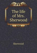 The life of Mrs. Sherwood