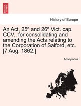 An ACT, 25 and 26 Vict. Cap. CCV., for Consolidating and Amending the Acts Relating to the Corporation of Salford, Etc. [7 Aug. 1862.]