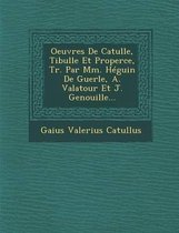 Oeuvres de Catulle, Tibulle Et Properce, Tr. Par MM. Heguin de Guerle, A. Valatour Et J. Genouille...