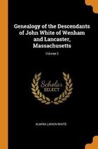 Genealogy of the Descendants of John White of Wenham and Lancaster, Massachusetts; Volume 3