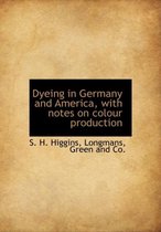 Dyeing in Germany and America, with Notes on Colour Production