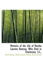 Memoirs of the Life of Martha Laurens Ramsay, Who Died in Charleston, S.C.,