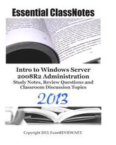 Essential Classnotes Intro to Windows Server 2008r2 Administration Study Notes, Review Questions and Classroom Discussion Topics 2013