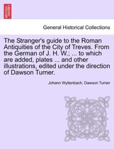 The Stranger's Guide to the Roman Antiquities of the City of Treves. from the German of J. H. W.; ... to Which Are Added, Plates ... and Other Illustrations, Edited Under the Direc