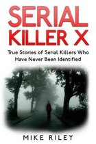 Serial Killer X: True Stories of Serial Killers Who Have Never Been Identified