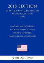 Practices and Procedures Applicable in Permit Appeals Pending Before the Environmental Appeals Board (Us Environmental Protection Agency Regulation) (Epa) (2018 Edition)