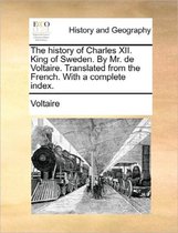 The History of Charles XII. King of Sweden. by Mr. de Voltaire. Translated from the French. with a Complete Index.