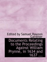 Documents Relating to the Proceedings Against William Prynne, in 1634 and 1637 ...