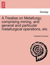 A Treatise on Metallurgy; comprising mining, and general and particular metallurgical operations, etc.