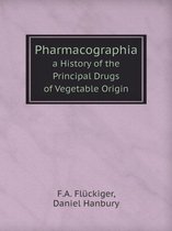 Pharmacographia a History of the Principal Drugs of Vegetable Origin