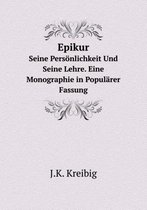 Epikur Seine Persoenlichkeit Und Seine Lehre. Eine Monographie in Popularer Fassung