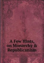 A Few Hints, on Monarchy & Republicanism