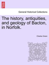 The History, Antiquities, and Geology of Bacton, in Norfolk.