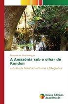 A Amazônia sob o olhar de Rondon