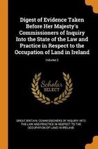 Digest of Evidence Taken Before Her Majesty's Commissioners of Inquiry Into the State of the Law and Practice in Respect to the Occupation of Land in Ireland; Volume 2