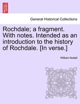 Rochdale; A Fragment. with Notes. Intended as an Introduction to the History of Rochdale. [In Verse.]