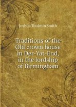 Traditions of the Old crown house in Der-Yat-End, in the lordship of Birmingham