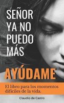 Senor, YA No Puedo Mas, !ayudame!