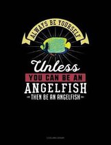Always Be Yourself Unless You Can Be an Angelfish Then Be an Angelfish