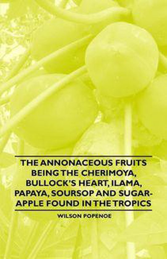 The Annonaceous Fruits Being the Cherimoya, Bullock's Heart, ... - cover